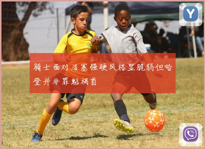 骑士面对活塞强硬风格显脆弱但哈登并非罪魁祸首
